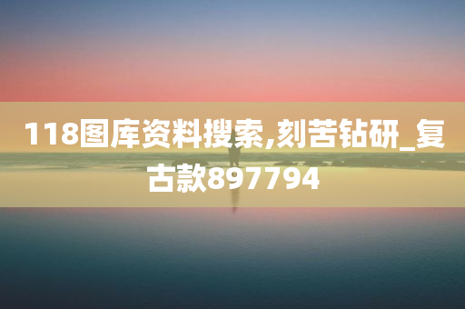 118图库资料搜索,刻苦钻研_复古款897794