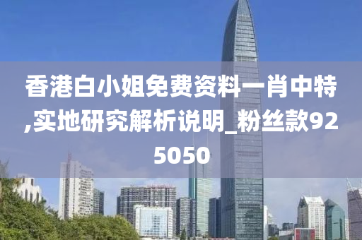 香港白小姐免费资料一肖中特,实地研究解析说明_粉丝款925050