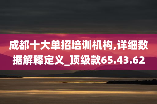 成都十大单招培训机构,详细数据解释定义_顶级款65.43.62