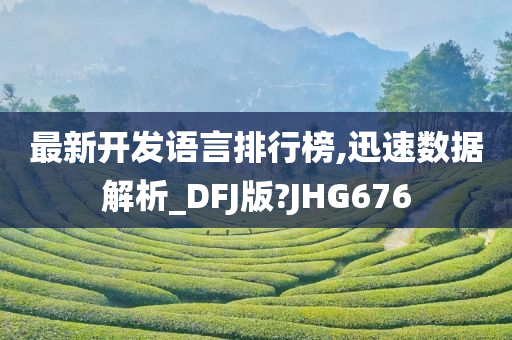 最新开发语言排行榜,迅速数据解析_DFJ版?JHG676