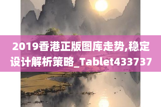 2019香港正版图库走势,稳定设计解析策略_Tablet433737