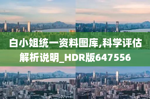 白小姐统一资料图库,科学评估解析说明_HDR版647556