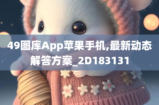 49图库App苹果手机,最新动态解答方案_2D183131