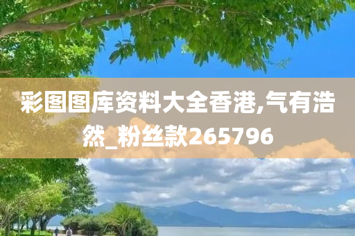 彩图图库资料大全香港,气有浩然_粉丝款265796