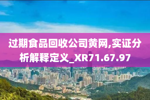 过期食品回收公司黄网,实证分析解释定义_XR71.67.97