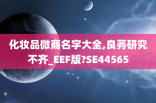 化妆品微商名字大全,良莠研究不齐_EEF版?SE44565