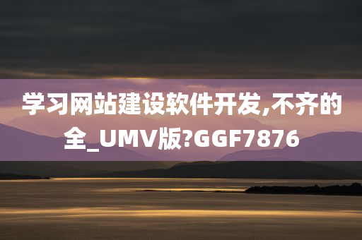 学习网站建设软件开发,不齐的全_UMV版?GGF7876