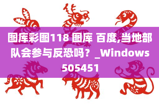 图库彩图118 图库 百度,当地部队会参与反恐吗？_Windows505451