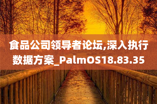 食品公司领导者论坛,深入执行数据方案_PalmOS18.83.35