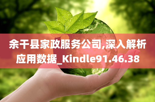 余干县家政服务公司,深入解析应用数据_Kindle91.46.38