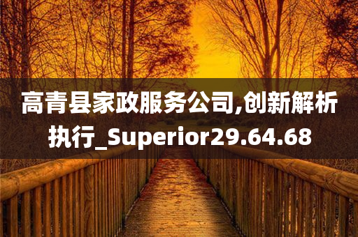 高青县家政服务公司,创新解析执行_Superior29.64.68