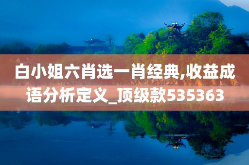 白小姐六肖选一肖经典,收益成语分析定义_顶级款535363