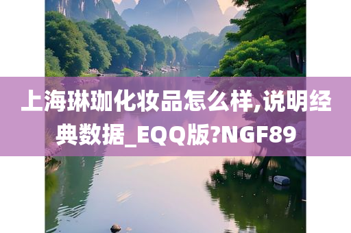 上海琳珈化妆品怎么样,说明经典数据_EQQ版?NGF89