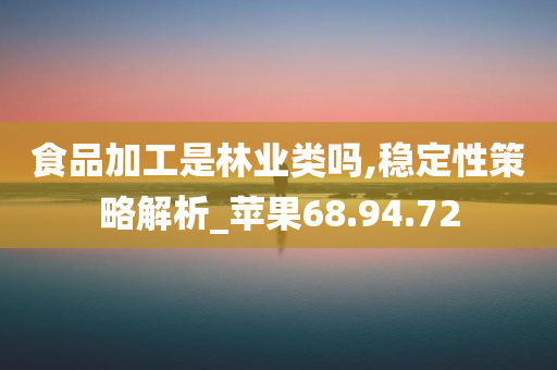 食品加工是林业类吗,稳定性策略解析_苹果68.94.72