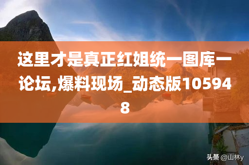 这里才是真正红姐统一图库一论坛,爆料现场_动态版105948