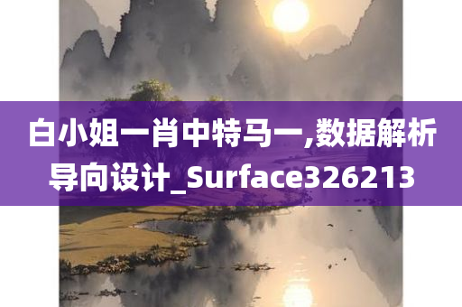 白小姐一肖中特马一,数据解析导向设计_Surface326213