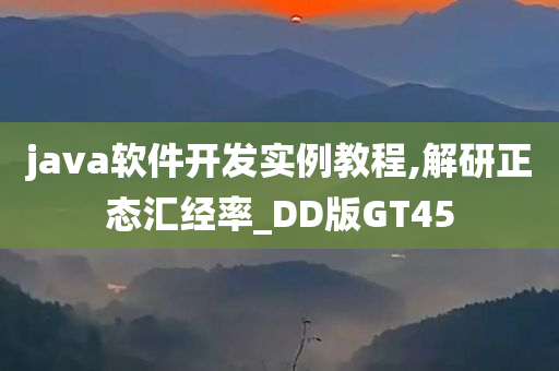 java软件开发实例教程,解研正态汇经率_DD版GT45