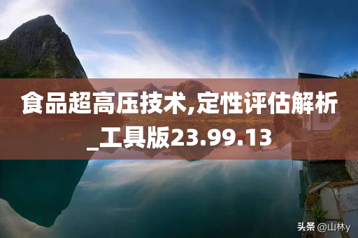 食品超高压技术,定性评估解析_工具版23.99.13