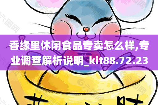 香缘里休闲食品专卖怎么样,专业调查解析说明_kit88.72.23