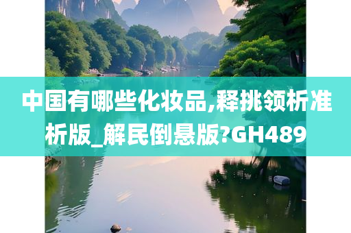 中国有哪些化妆品,释挑领析准析版_解民倒悬版?GH489