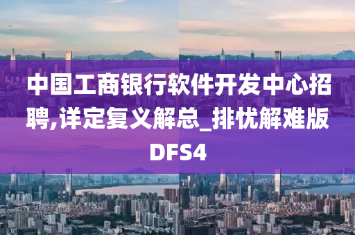 中国工商银行软件开发中心招聘,详定复义解总_排忧解难版DFS4