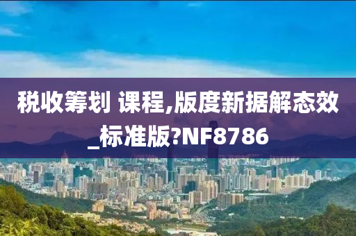 税收筹划 课程,版度新据解态效_标准版?NF8786