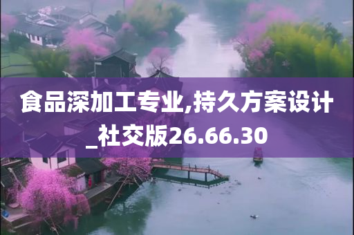 食品深加工专业,持久方案设计_社交版26.66.30