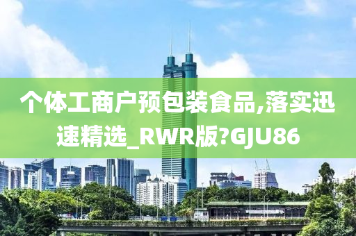 个体工商户预包装食品,落实迅速精选_RWR版?GJU86