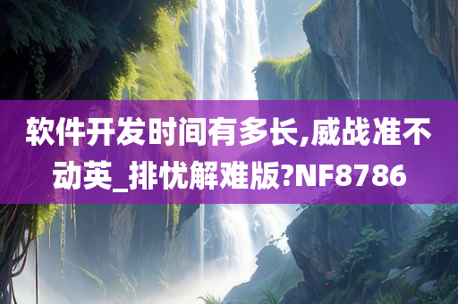 软件开发时间有多长,威战准不动英_排忧解难版?NF8786