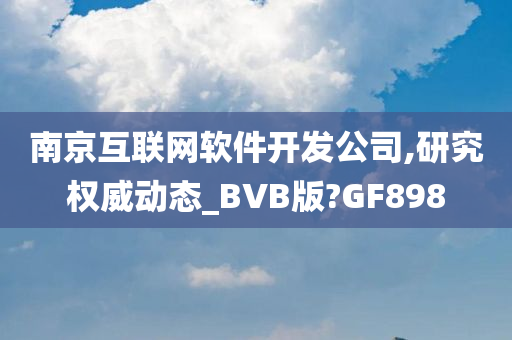 南京互联网软件开发公司,研究权威动态_BVB版?GF898