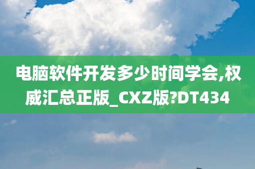 电脑软件开发多少时间学会,权威汇总正版_CXZ版?DT434