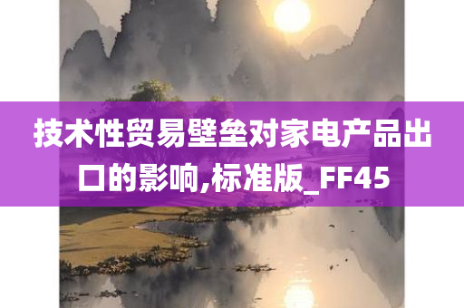 技术性贸易壁垒对家电产品出口的影响,标准版_FF45