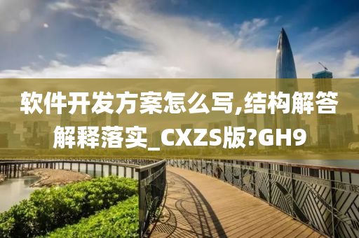 软件开发方案怎么写,结构解答解释落实_CXZS版?GH9