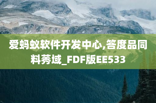 爱蚂蚁软件开发中心,答度品同料莠域_FDF版EE533