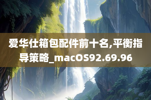 爱华仕箱包配件前十名,平衡指导策略_macOS92.69.96