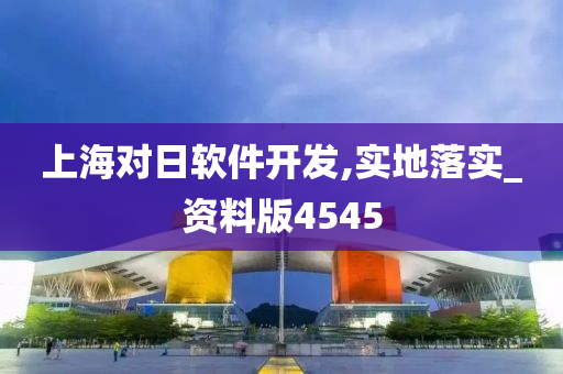 上海对日软件开发,实地落实_资料版4545