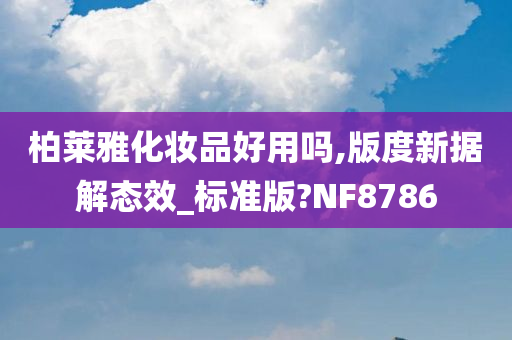 柏莱雅化妆品好用吗,版度新据解态效_标准版?NF8786