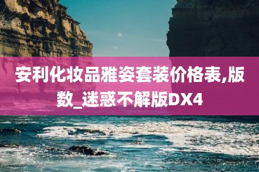 安利化妆品雅姿套装价格表,版数_迷惑不解版DX4