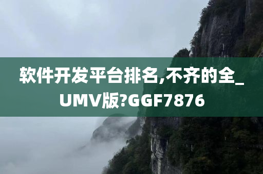 软件开发平台排名,不齐的全_UMV版?GGF7876