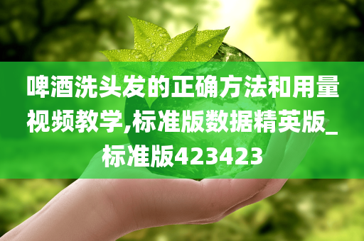 啤酒洗头发的正确方法和用量视频教学,标准版数据精英版_标准版423423