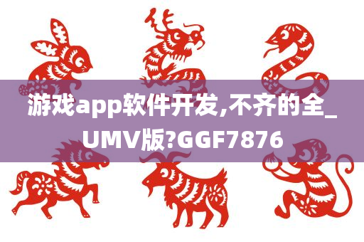 游戏app软件开发,不齐的全_UMV版?GGF7876