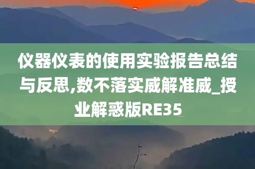 仪器仪表的使用实验报告总结与反思,数不落实威解准威_授业解惑版RE35