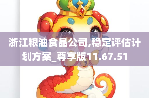 浙江粮油食品公司,稳定评估计划方案_尊享版11.67.51