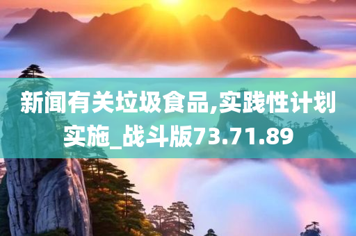 新闻有关垃圾食品,实践性计划实施_战斗版73.71.89