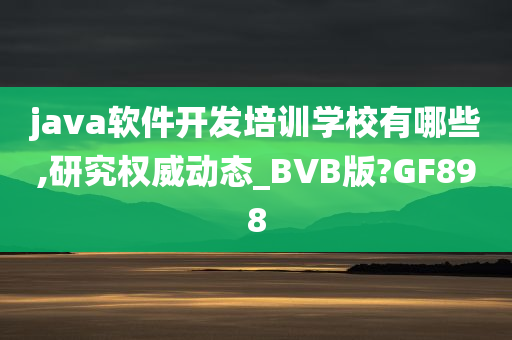 java软件开发培训学校有哪些,研究权威动态_BVB版?GF898