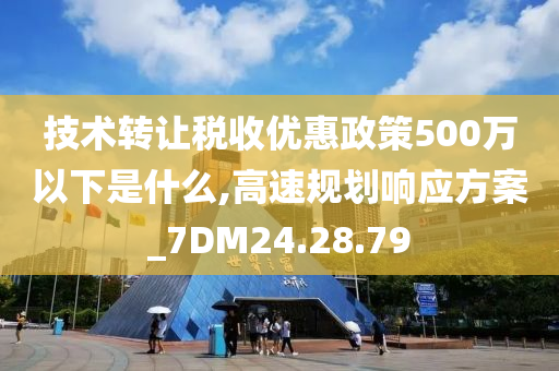 技术转让税收优惠政策500万以下是什么,高速规划响应方案_7DM24.28.79