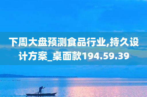 下周大盘预测食品行业,持久设计方案_桌面款194.59.39