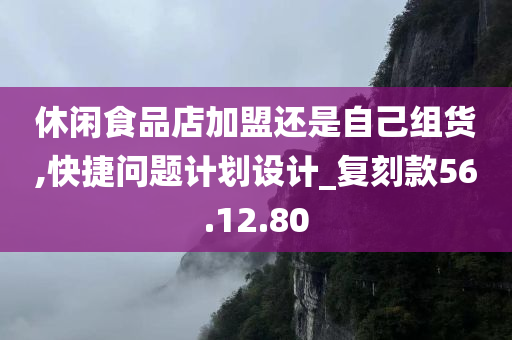 休闲食品店加盟还是自己组货,快捷问题计划设计_复刻款56.12.80