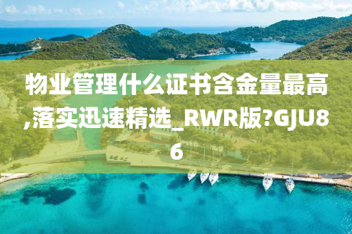 物业管理什么证书含金量最高,落实迅速精选_RWR版?GJU86