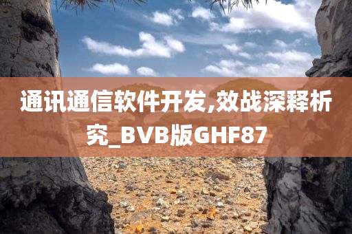 通讯通信软件开发,效战深释析究_BVB版GHF87